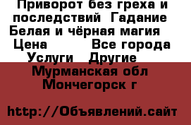 Приворот без греха и последствий. Гадание. Белая и чёрная магия. › Цена ­ 700 - Все города Услуги » Другие   . Мурманская обл.,Мончегорск г.